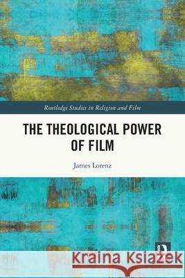 The Theological Power of Film James Lorenz 9781032575636 Routledge