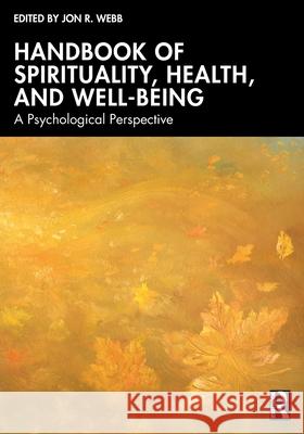 Handbook of Spirituality, Health, and Well-Being: A Psychological Perspective Jon R. Webb 9781032575902 Routledge