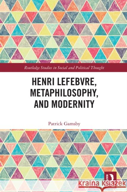 Henri Lefebvre, Metaphilosophy, and Modernity Patrick (Memorial University of Newfoundland, Canada) Gamsby 9781032576428 Routledge