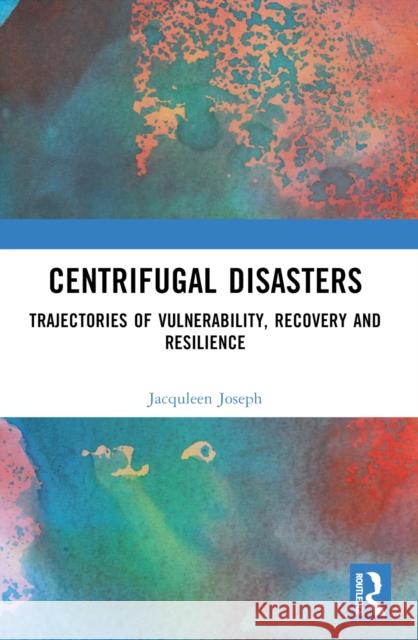 Centrifugal Disasters: Trajectories of Vulnerability, Recovery and Resilience Jacquleen Joseph Surinder Jaswal 9781032576527 Taylor & Francis Ltd