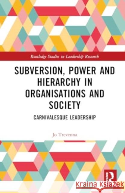 Subversion, Power and Hierarchy in Organisations and Society: Carnivalesque Leadership Jo Trevenna 9781032576886 Routledge