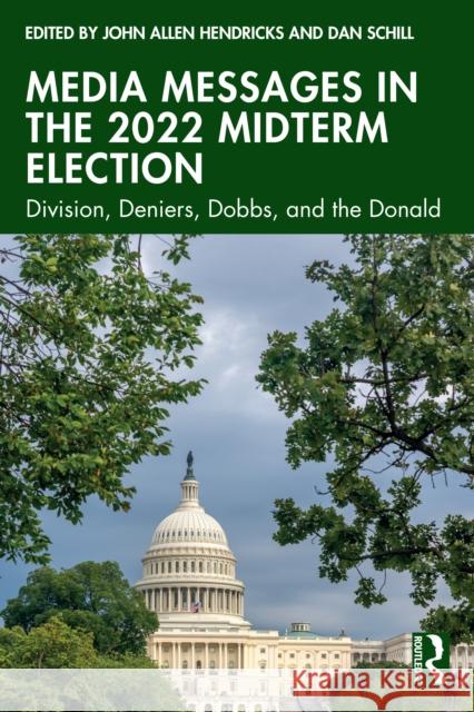 Media Messages in the 2022 Midterm Election: Division, Deniers, Dobbs, and the Donald John Allen Hendricks Dan Schill 9781032577548