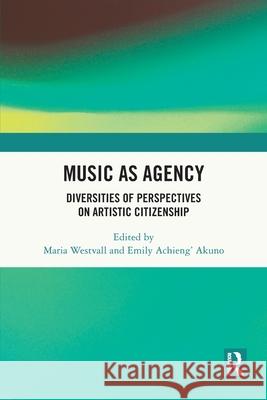 Music as Agency: Diversities of Perspectives on Artistic Citizenship Maria Westvall Emily Achieng' Akuno 9781032577579 Routledge