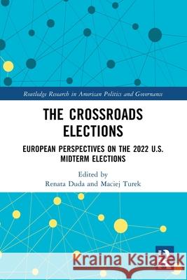 The Crossroads Elections: European Perspectives on the 2022 U.S. Midterm Elections Renata Duda Maciej Turek 9781032577654