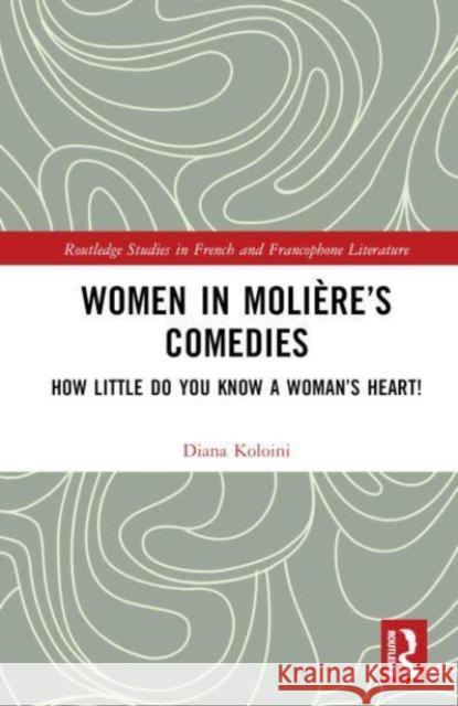 Women in Moli?re's Comedies: How Little Do You Know a Woman's Heart! Diana Koloini 9781032578057 Routledge