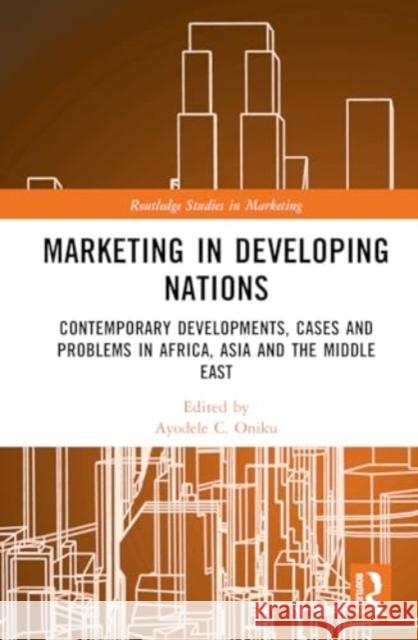 Marketing in Developing Nations: Contemporary Developments, Cases and Problems in Africa, Asia and the Middle East Ayodele C. Oniku 9781032578347