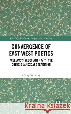 Convergence of East-West Poetics: Williams's Negotiation with the Chinese Landscape Tradition Zhanghui Yang 9781032578408 Routledge