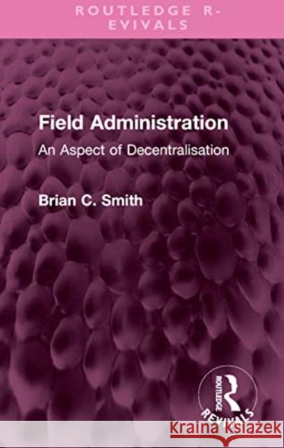 Field Administration: An Aspect of Decentralisation Brian C. Smith 9781032578507 Taylor & Francis Ltd