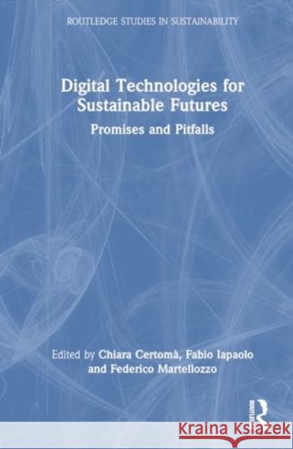 Digital Technologies for Sustainable Futures: Promises and Pitfalls Chiara Certom? Fabio Iapaolo Federico Martellozzo 9781032578545 Routledge