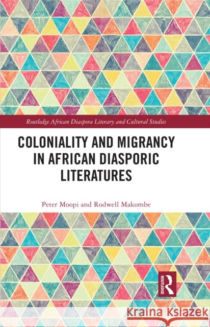 Coloniality and Migrancy in African Diasporic Literatures Peter Moopi Rodwell Makombe 9781032578828 Routledge