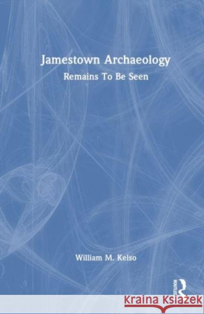 Jamestown Archaeology William M. Kelso 9781032579368 Taylor & Francis Ltd