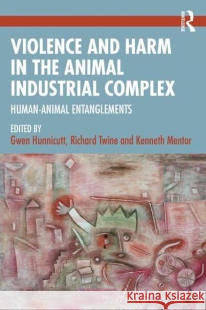 Violence and Harm in the Animal Industrial Complex: Human-Animal Entanglements Gwen Hunnicutt Richard Twine Kenneth Mentor 9781032579788 Routledge