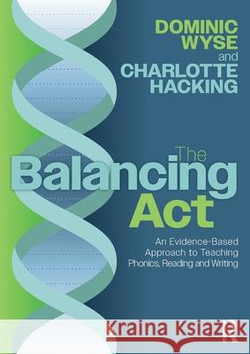 The Balancing Act: An Evidence-Based Approach to Teaching Phonics, Reading and Writing Dominic Wyse Charlotte Hacking 9781032580234 Routledge