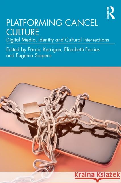 Platforming Cancel Culture: Digital Media, Identity and Cultural Intersections P?raic Kerrigan Elizabeth Farries Eugenia Siapera 9781032580241