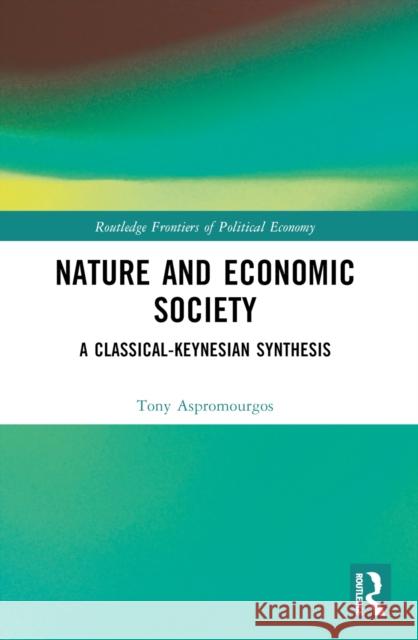 Nature and Economic Society: A Classical-Keynesian Synthesis Tony Aspromourgos 9781032580296 Routledge