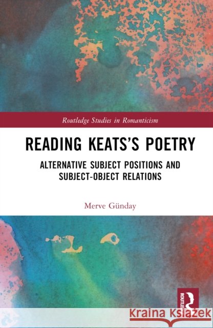 Reading Keats's Poetry: Alternative Subject Positions and Subject-Object Relations Merve G?nday 9781032580326 Routledge
