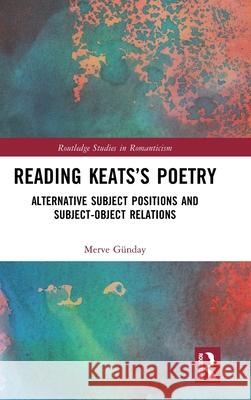 Reading Keats's Poetry: Alternative Subject Positions and Subject-Object Relations Merve G?nday 9781032580326 Routledge