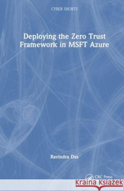Deploying the Zero Trust Framework in MSFT Azure Ravindra (Apollo Biometrics, Inc., Chicago, Illinois, USA) Das 9781032581019 Taylor & Francis Ltd