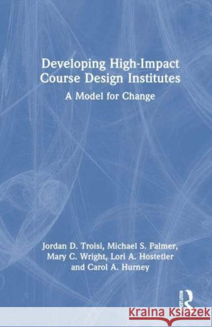 Developing High-Impact Course Design Institutes: A Model for Change Jordan D. Troisi Michael S. Palmer Mary C. Wright 9781032581415 Routledge