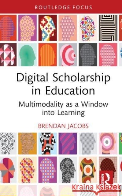 Digital Scholarship in Education: Multimodality as a Window Into Learning Brendan Jacobs 9781032581774 Routledge