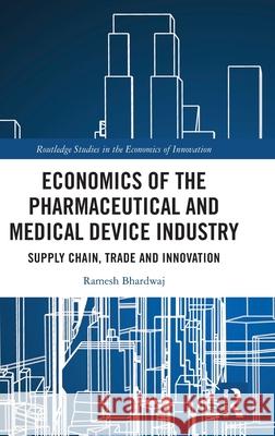 Economics of the Pharmaceutical and Medical Device Industry: Supply Chain, Trade and Innovation Ramesh Bhardwaj 9781032581958 Routledge