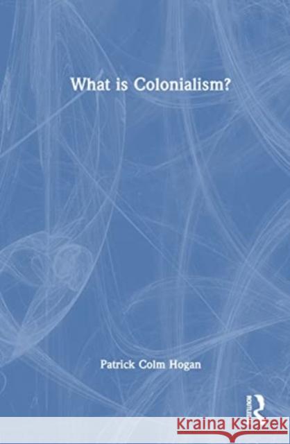 What is Colonialism? Patrick Colm (University of Connecticut, USA) Hogan 9781032582078 Taylor & Francis Ltd