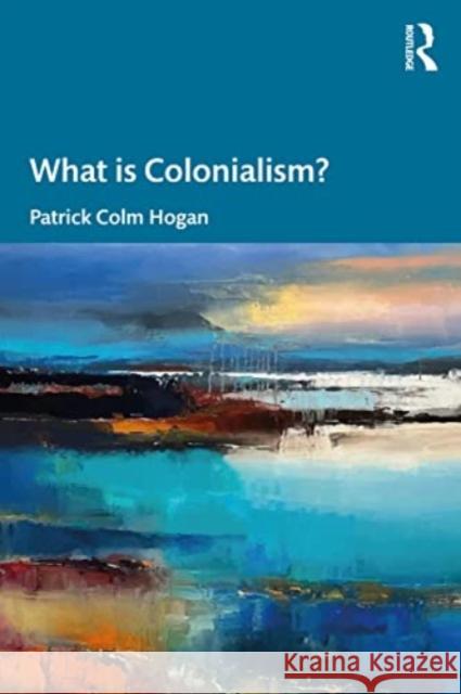 What is Colonialism? Patrick Colm (University of Connecticut, USA) Hogan 9781032582085