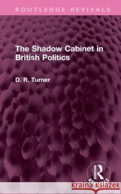 The Shadow Cabinet in British Politics D. R. Turner 9781032582221 Taylor & Francis Ltd