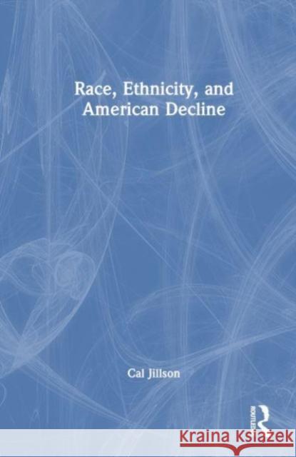 Race, Ethnicity, and American Decline Cal (Southern Methodist University Southern Methodist University, Dallas, USA) Jillson 9781032582399 Taylor & Francis Ltd