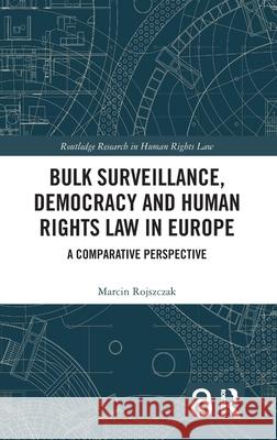 Bulk Surveillance, Democracy and Human Rights Law in Europe: A Comparative Perspective Marcin Rojszczak 9781032582528 Routledge