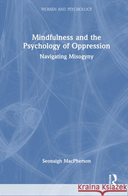 Mindfulness and the Psychology of Oppression: Navigating Misogyny Seonaigh MacPherson 9781032582672 Routledge