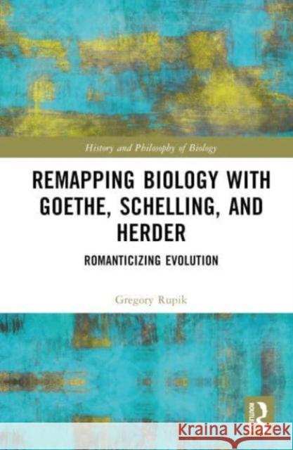 Remapping Biology with Goethe, Schelling, and Herder Gregory (The University of St. Michael's College, University of Toronto, Canada) Rupik 9781032582795