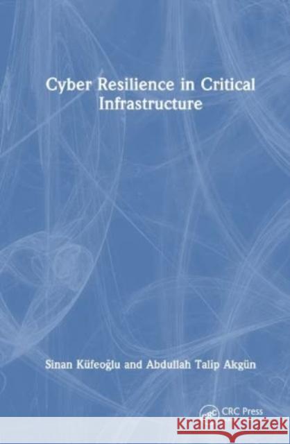 Cyber Resilience in Critical Infrastructure Abdullah Talip Akgun 9781032583051 Taylor & Francis Ltd