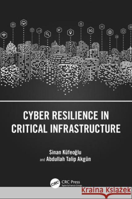 Cyber Resilience in Critical Infrastructure Abdullah Talip Akgun 9781032583068 Taylor & Francis Ltd