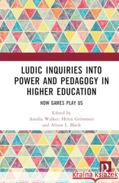 Ludic Inquiries Into Power and Pedagogy in Higher Education: How Games Play Us Amelia Walker Helen Grimmett Alison L. Black 9781032583464
