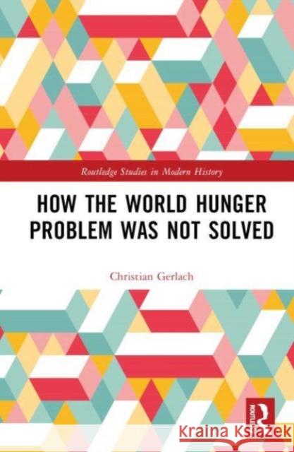 How the World Hunger Problem Was not Solved Christian (University of Bern, Switzerland) Gerlach 9781032584928 Taylor & Francis Ltd