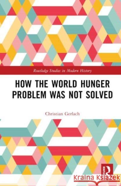 How the World Hunger Problem Was not Solved Christian (University of Bern, Switzerland) Gerlach 9781032584928