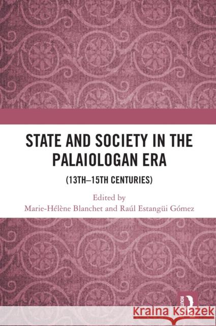 State and Society in the Palaiologan Era: (13th-15th C.) Marie-H?l?ne Blanchet Ra?l Estang? 9781032585062 Routledge