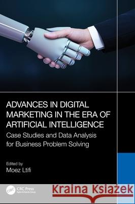 Advances in Digital Marketing in the Era of Artificial Intelligence: Case Studies and Data Analysis for Business Problem Solving Moez Ltifi 9781032585116