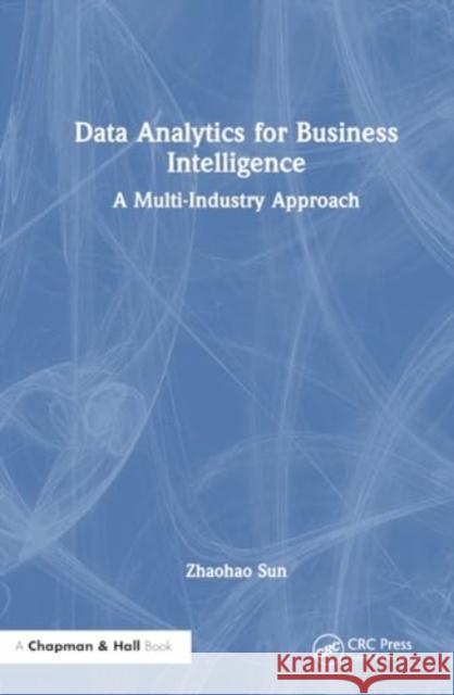 Data Analytics for Business Intelligence: A Multi-Industry Approach Zhaohao Sun 9781032585321