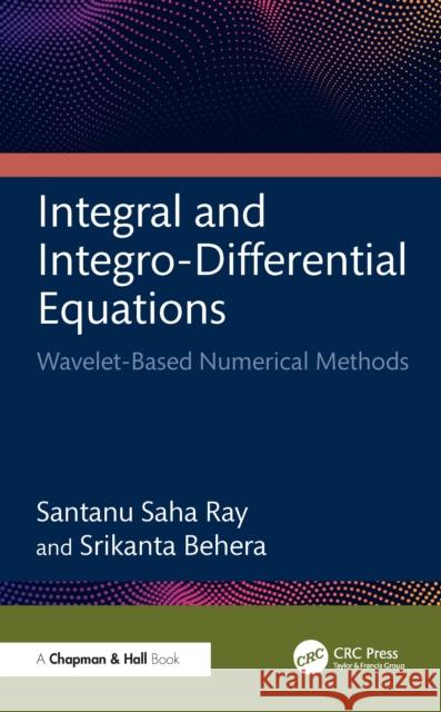 Integral and Integro-Differential Equations: Wavelet-Based Numerical Methods Srikanta Behera 9781032586120 CRC Press