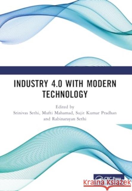 Industry 4.0 with Modern Technology: Proceedings of the International Conference on Emerging Trends in Engineering and Technology, Industry 4.0 (Eteti Srinivas Sethi Mufti Mahamad Rabinarayan Sethi 9781032586472