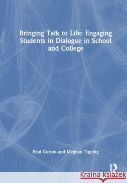 Bringing Talk to Life: Engaging Students in Dialogue in School and College Paul Gurton Meghan Tipping 9781032586793 Taylor & Francis Ltd