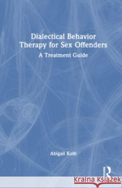 Dialectical Behavior Therapy for Sex Offenders Abigail Kolb 9781032586977 Taylor & Francis Ltd
