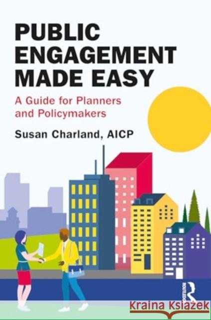 Public Engagement Made Easy: A Guide for Planners and Policymakers Susan Charland 9781032587141 Routledge