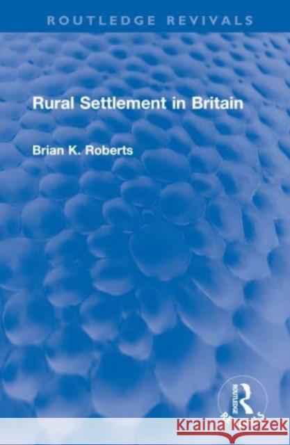 Rural Settlement in Britain Brian K. Roberts 9781032587646