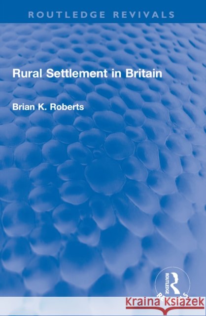 Rural Settlement in Britain Brian K. Roberts 9781032587660