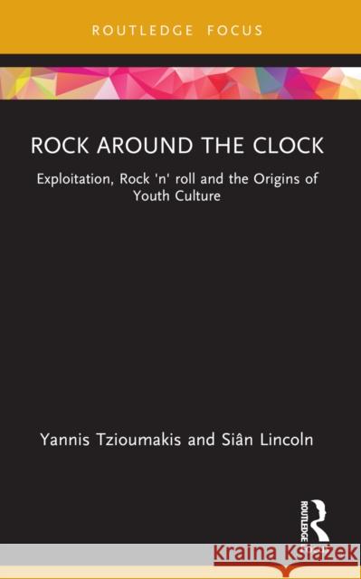 Rock Around the Clock: Exploitation, Rock 'n' Roll and the Origins of Youth Culture Yannis Tzioumakis Si?n Lincoln 9781032587950