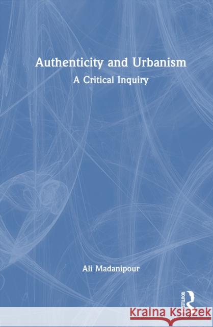 Authenticity and Urbanism: A Critical Inquiry Ali Madanipour 9781032588551