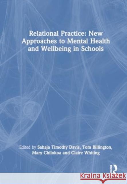 Relational Practice: New Approaches to Mental Health and Wellbeing in Schools Sahaja Timothy Davis Tom Billington Mary Chilokoa 9781032588735